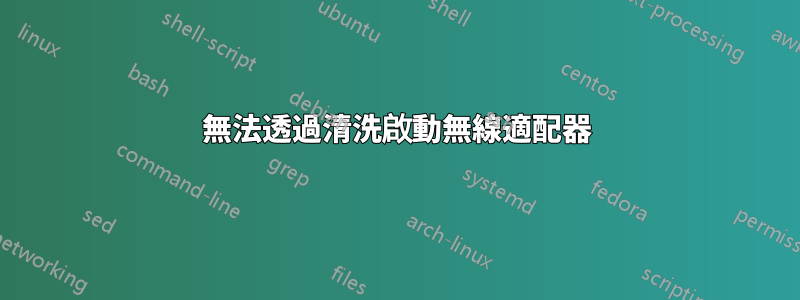 無法透過清洗啟動無線適配器