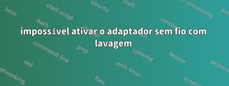 impossível ativar o adaptador sem fio com lavagem