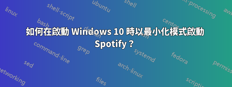 如何在啟動 Windows 10 時以最小化模式啟動 Spotify？