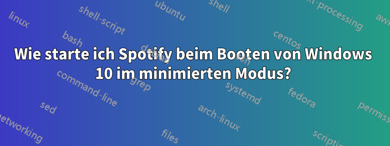 Wie starte ich Spotify beim Booten von Windows 10 im minimierten Modus?