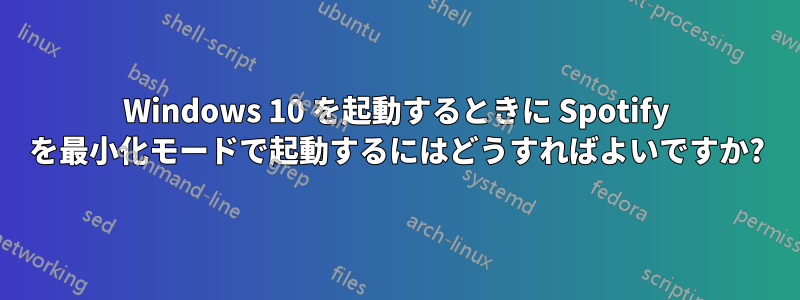 Windows 10 を起動するときに Spotify を最小化モードで起動するにはどうすればよいですか?