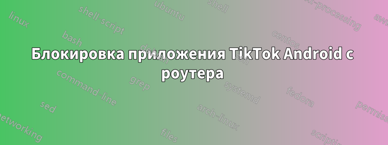 Блокировка приложения TikTok Android с роутера