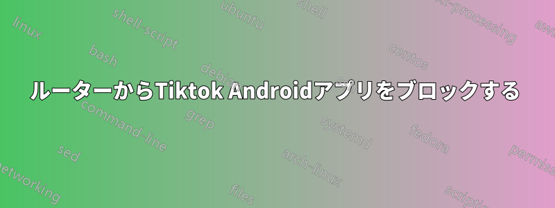 ルーターからTiktok Androidアプリをブロックする