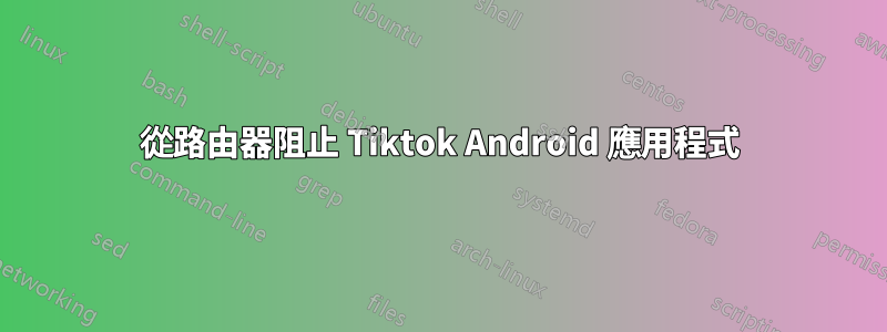 從路由器阻止 Tiktok Android 應用程式