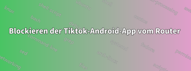 Blockieren der Tiktok-Android-App vom Router