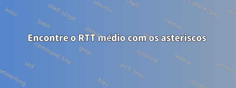 Encontre o RTT médio com os asteriscos