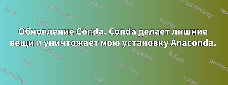 Обновление Conda. Conda делает лишние вещи и уничтожает мою установку Anaconda.