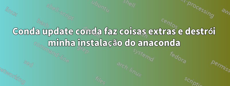 Conda update conda faz coisas extras e destrói minha instalação do anaconda