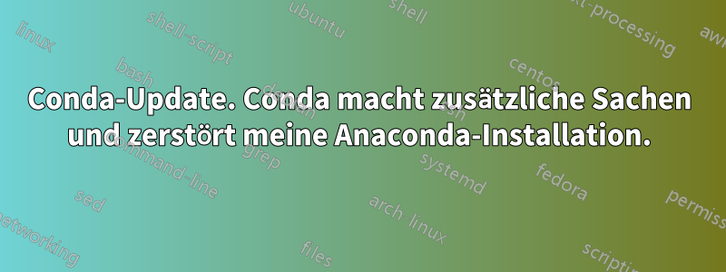 Conda-Update. Conda macht zusätzliche Sachen und zerstört meine Anaconda-Installation.