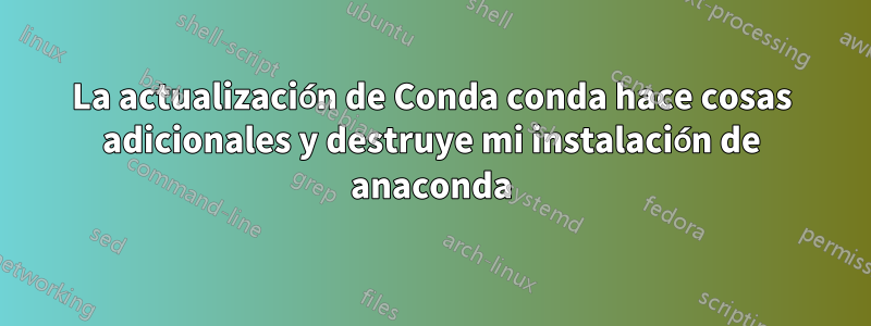 La actualización de Conda conda hace cosas adicionales y destruye mi instalación de anaconda