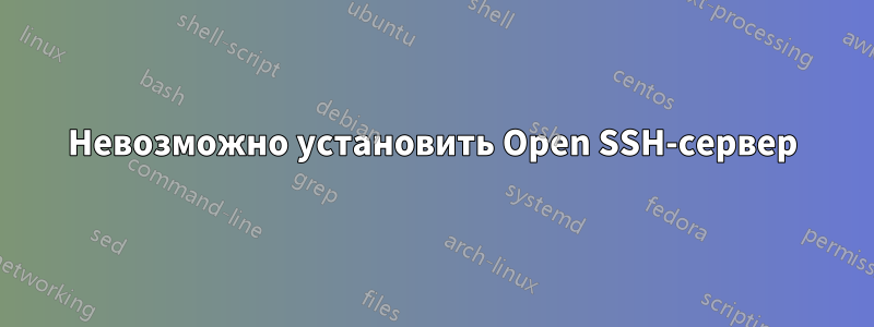 Невозможно установить Open SSH-сервер