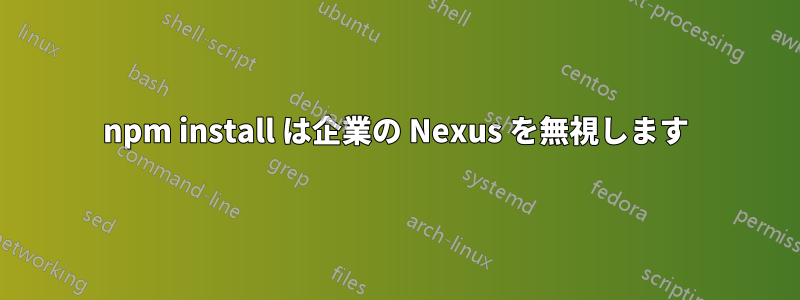 npm install は企業の Nexus を無視します