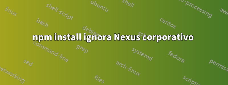 npm install ignora Nexus corporativo