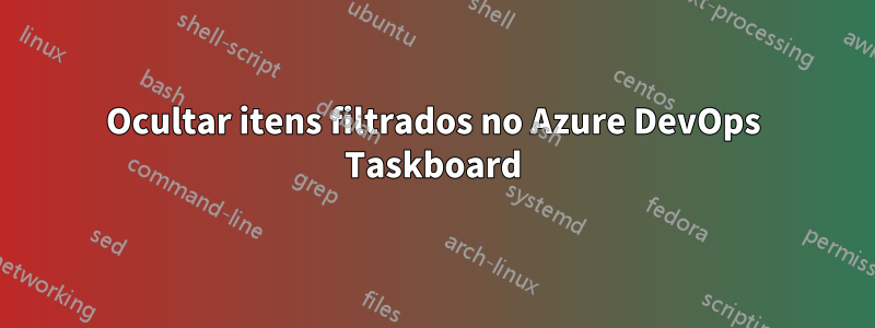 Ocultar itens filtrados no Azure DevOps Taskboard