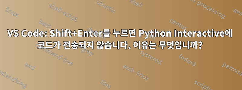 VS Code: Shift+Enter를 누르면 Python Interactive에 코드가 전송되지 않습니다. 이유는 무엇입니까?