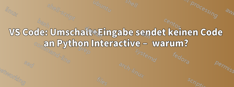 VS Code: Umschalt+Eingabe sendet keinen Code an Python Interactive – warum?