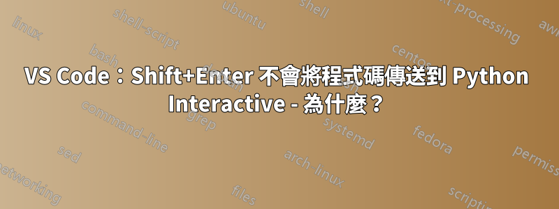 VS Code：Shift+Enter 不會將程式碼傳送到 Python Interactive - 為什麼？