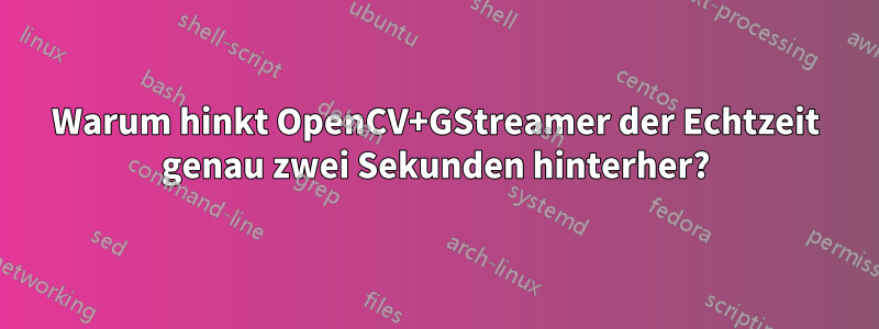 Warum hinkt OpenCV+GStreamer der Echtzeit genau zwei Sekunden hinterher?