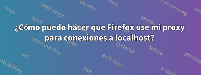 ¿Cómo puedo hacer que Firefox use mi proxy para conexiones a localhost?