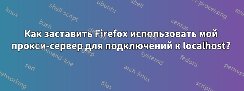 Как заставить Firefox использовать мой прокси-сервер для подключений к localhost?