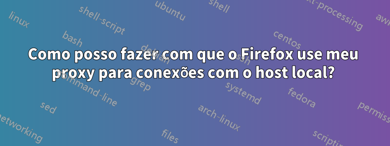 Como posso fazer com que o Firefox use meu proxy para conexões com o host local?