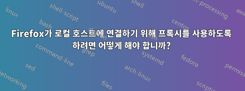 Firefox가 로컬 호스트에 연결하기 위해 프록시를 사용하도록 하려면 어떻게 해야 합니까?