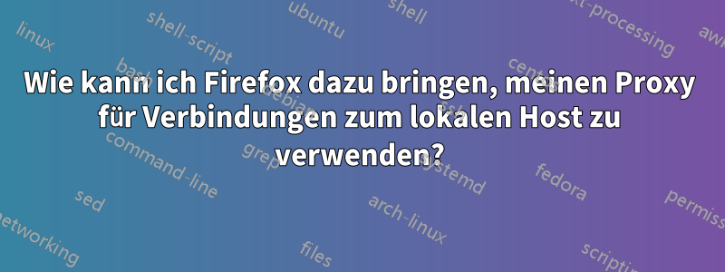 Wie kann ich Firefox dazu bringen, meinen Proxy für Verbindungen zum lokalen Host zu verwenden?