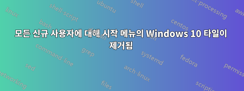 모든 신규 사용자에 대해 시작 메뉴의 Windows 10 타일이 제거됨