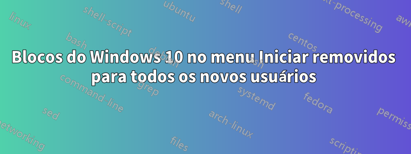 Blocos do Windows 10 no menu Iniciar removidos para todos os novos usuários