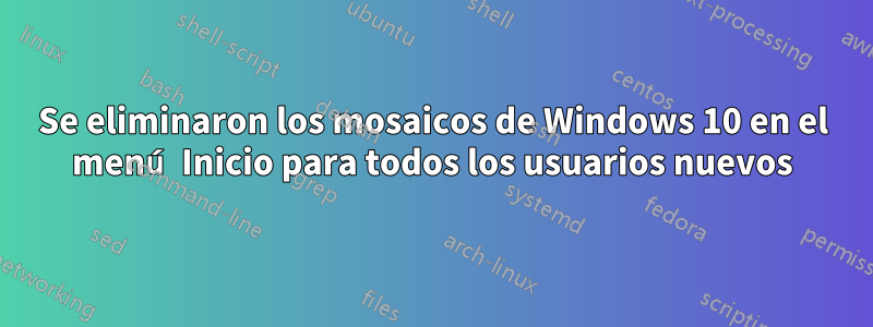 Se eliminaron los mosaicos de Windows 10 en el menú Inicio para todos los usuarios nuevos