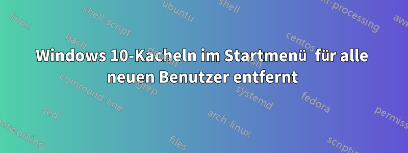 Windows 10-Kacheln im Startmenü für alle neuen Benutzer entfernt