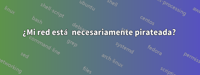 ¿Mi red está necesariamente pirateada?