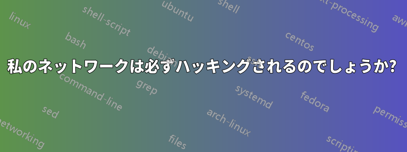 私のネットワークは必ずハッキングされるのでしょうか?