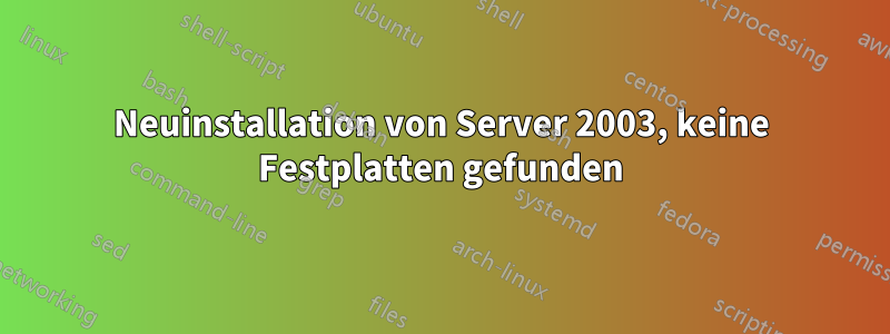 Neuinstallation von Server 2003, keine Festplatten gefunden