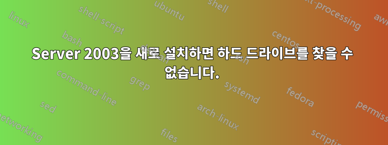 Server 2003을 새로 설치하면 하드 드라이브를 찾을 수 없습니다.