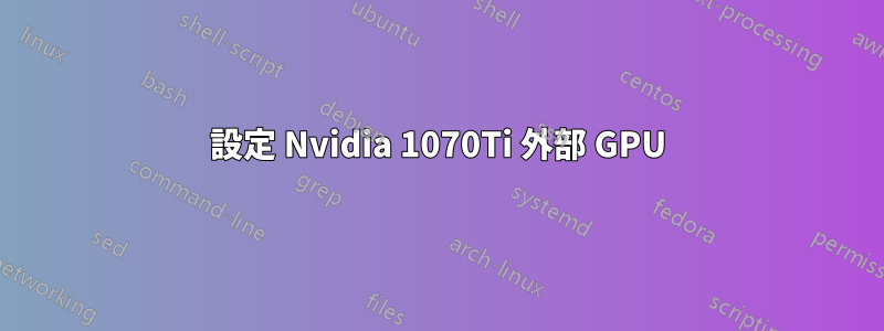 設定 Nvidia 1070Ti 外部 GPU