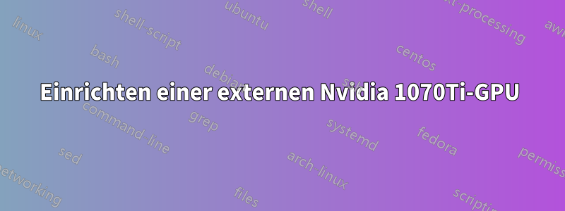 Einrichten einer externen Nvidia 1070Ti-GPU