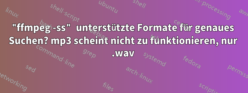 "ffmpeg -ss" unterstützte Formate für genaues Suchen? mp3 scheint nicht zu funktionieren, nur .wav