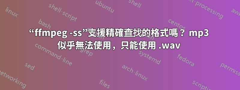 “ffmpeg -ss”支援精確查找的格式嗎？ mp3 似乎無法使用，只能使用 .wav