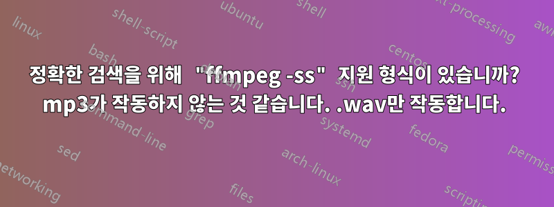 정확한 검색을 위해 "ffmpeg -ss" 지원 형식이 있습니까? mp3가 작동하지 않는 것 같습니다. .wav만 작동합니다.