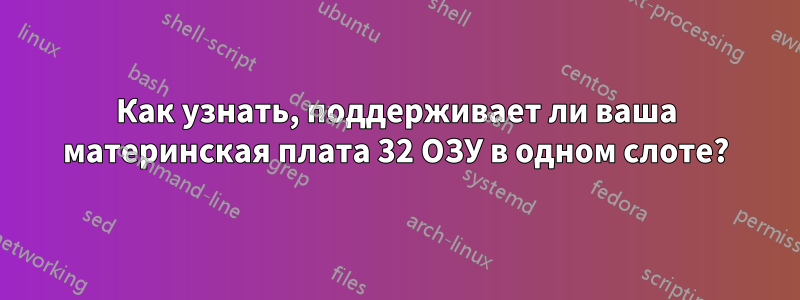 Как узнать, поддерживает ли ваша материнская плата 32 ОЗУ в одном слоте?