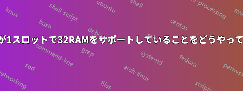 マザーボードが1スロットで32RAMをサポートしていることをどうやって知るのですか