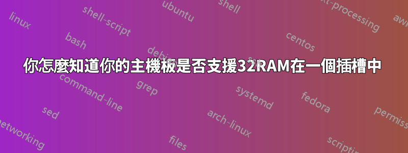 你怎麼知道你的主機板是否支援32RAM在一個插槽中