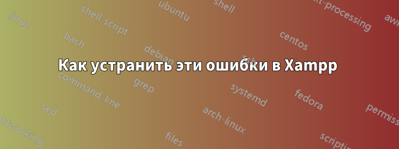 Как устранить эти ошибки в Xampp