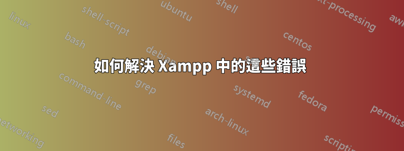 如何解決 Xampp 中的這些錯誤