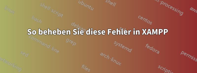 So beheben Sie diese Fehler in XAMPP