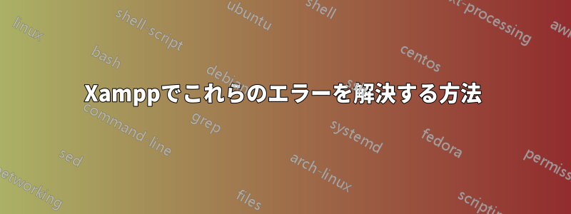 Xamppでこれらのエラーを解決する方法