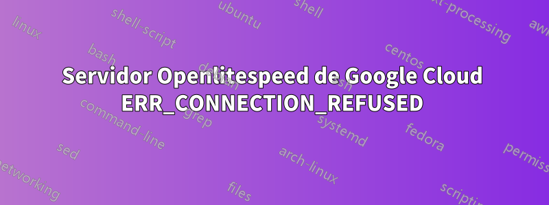 Servidor Openlitespeed de Google Cloud ERR_CONNECTION_REFUSED