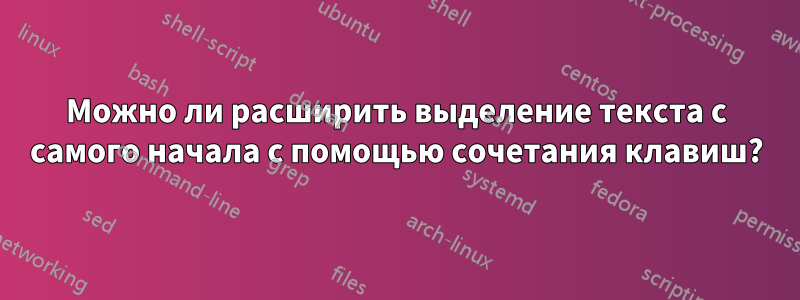 Можно ли расширить выделение текста с самого начала с помощью сочетания клавиш?