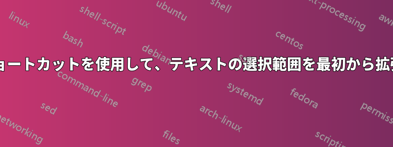 キーボードショートカットを使用して、テキストの選択範囲を最初から拡張できますか?